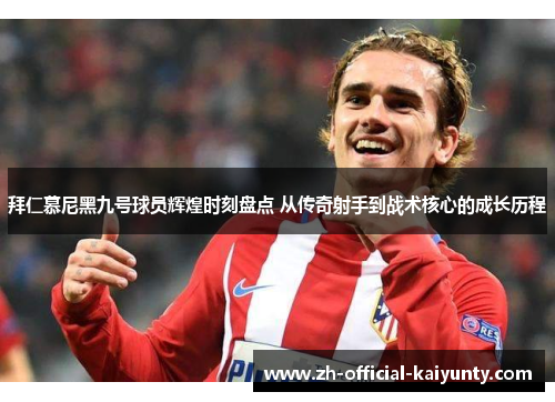 拜仁慕尼黑九号球员辉煌时刻盘点 从传奇射手到战术核心的成长历程