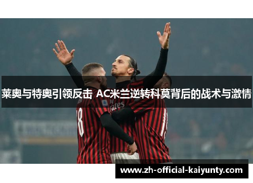莱奥与特奥引领反击 AC米兰逆转科莫背后的战术与激情 莱奥与特奥引领反击 AC米兰逆转科莫背后的战术与激情