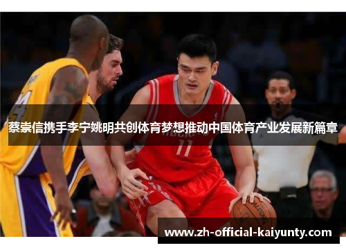 蔡崇信携手李宁姚明共创体育梦想推动中国体育产业发展新篇章 蔡崇信携手李宁姚明共创体育梦想推动中国体育产业发展新篇章