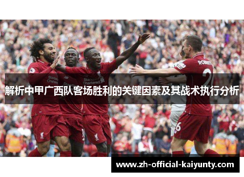 解析中甲广西队客场胜利的关键因素及其战术执行分析