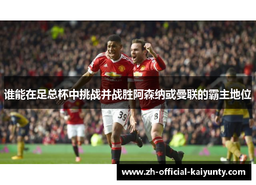 谁能在足总杯中挑战并战胜阿森纳或曼联的霸主地位 谁能在足总杯中挑战并战胜阿森纳或曼联的霸主地位