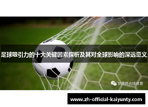 足球吸引力的十大关键因素探析及其对全球影响的深远意义 足球吸引力的十大关键因素探析及其对全球影响的深远意义