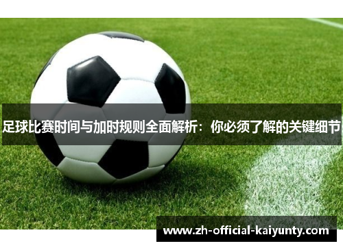 足球比赛时间与加时规则全面解析：你必须了解的关键细节
