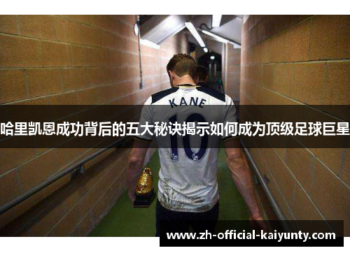 哈里凯恩成功背后的五大秘诀揭示如何成为顶级足球巨星