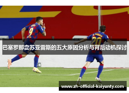 巴塞罗那卖苏亚雷斯的五大原因分析与背后动机探讨 巴塞罗那卖苏亚雷斯的五大原因分析与背后动机探讨