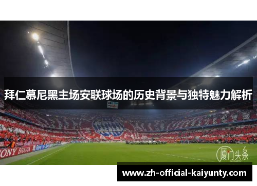 拜仁慕尼黑主场安联球场的历史背景与独特魅力解析