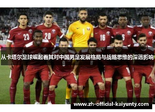 从卡塔尔足球崛起看其对中国男足发展格局与战略思维的深远影响