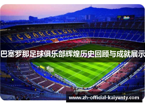 巴塞罗那足球俱乐部辉煌历史回顾与成就展示