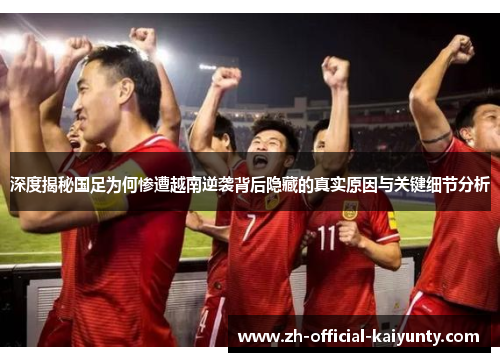 深度揭秘国足为何惨遭越南逆袭背后隐藏的真实原因与关键细节分析 深度揭秘国足为何惨遭越南逆袭背后隐藏的真实原因与关键细节分析