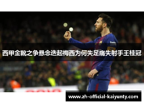 西甲金靴之争悬念迭起梅西为何失足痛失射手王桂冠