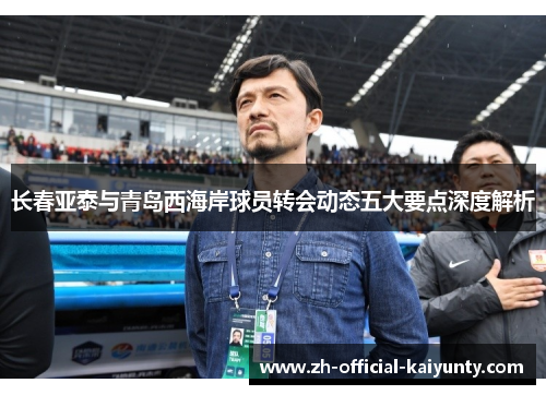 长春亚泰与青岛西海岸球员转会动态五大要点深度解析