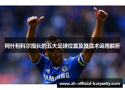 阿什利科尔擅长的五大足球位置及其战术运用解析