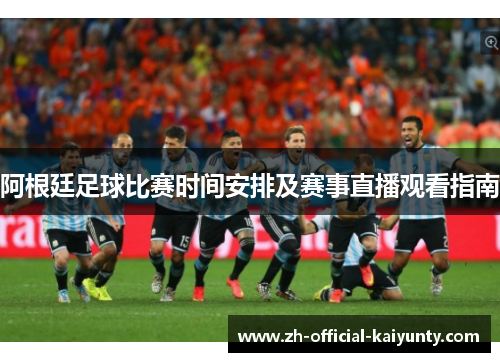 阿根廷足球比赛时间安排及赛事直播观看指南