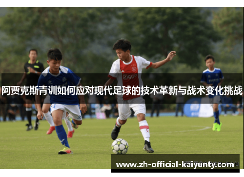 阿贾克斯青训如何应对现代足球的技术革新与战术变化挑战