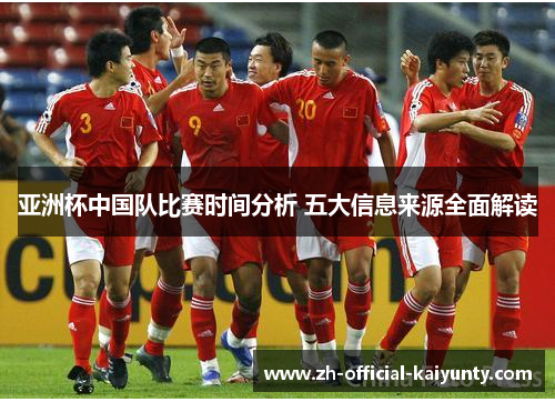 亚洲杯中国队比赛时间分析 五大信息来源全面解读 亚洲杯中国队比赛时间分析 五大信息来源全面解读