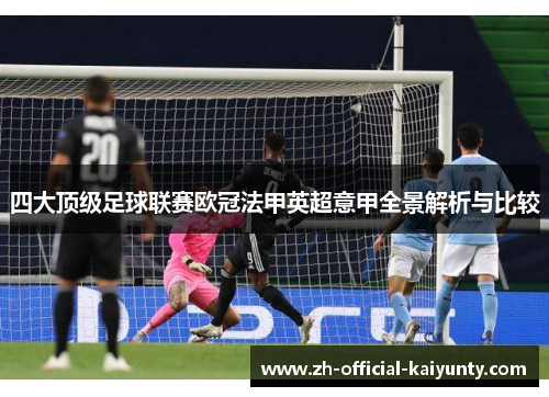 四大顶级足球联赛欧冠法甲英超意甲全景解析与比较 四大顶级足球联赛欧冠法甲英超意甲全景解析与比较