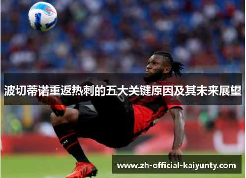 波切蒂诺重返热刺的五大关键原因及其未来展望 波切蒂诺重返热刺的五大关键原因及其未来展望