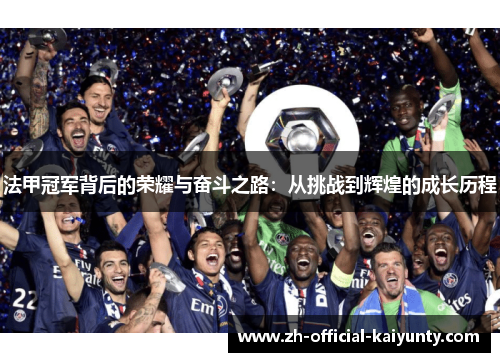 法甲冠军背后的荣耀与奋斗之路:从挑战到辉煌的成长历程 法甲冠军背后的荣耀与奋斗之路:从挑战到辉煌的成长历程