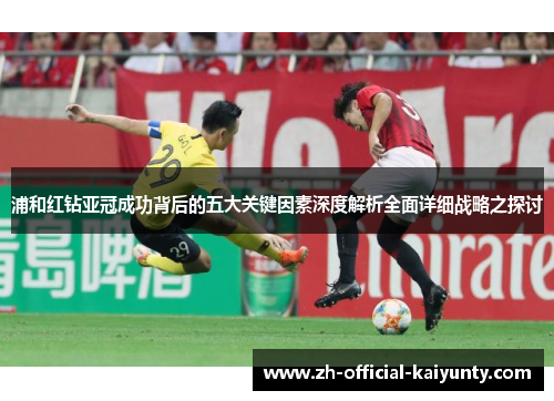 浦和红钻亚冠成功背后的五大关键因素深度解析全面详细战略之探讨 浦和红钻亚冠成功背后的五大关键因素深度解析全面详细战略之探讨