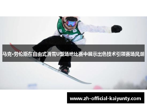 马克·劳伦斯在自由式滑雪U型场地比赛中展示出色技术引领赛场风潮