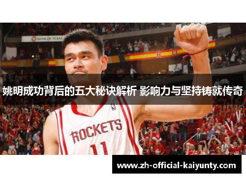 姚明成功背后的五大秘诀解析 影响力与坚持铸就传奇