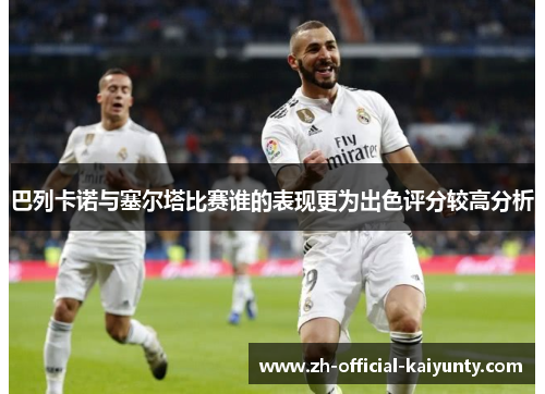 巴列卡诺与塞尔塔比赛谁的表现更为出色评分较高分析