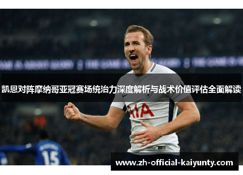 凯恩对阵摩纳哥亚冠赛场统治力深度解析与战术价值评估全面解读