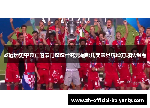 欧冠历史中真正的豪门佼佼者究竟是哪几支最具统治力球队盘点