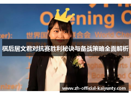 棋后居文君对抗赛胜利秘诀与备战策略全面解析 棋后居文君对抗赛胜利秘诀与备战策略全面解析