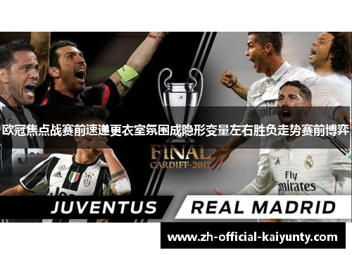 欧冠焦点战赛前速递更衣室氛围成隐形变量左右胜负走势赛前博弈