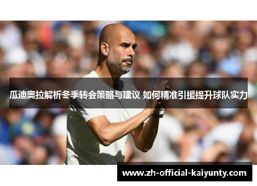 瓜迪奥拉解析冬季转会策略与建议 如何精准引援提升球队实力