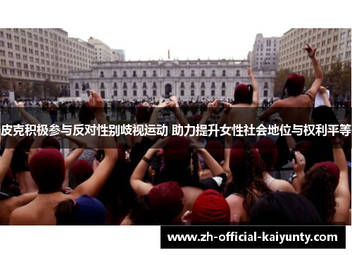 皮克积极参与反对性别歧视运动 助力提升女性社会地位与权利平等