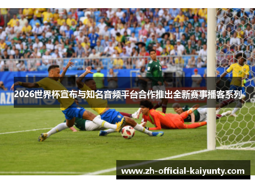 2026世界杯宣布与知名音频平台合作推出全新赛事播客系列