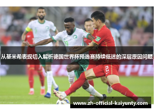 从基米希表现切入解析德国世界杯预选赛持续低迷的深层原因问题 从基米希表现切入解析德国世界杯预选赛持续低迷的深层原因问题