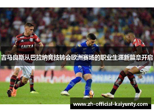 吉马良斯从巴拉纳竞技转会欧洲赛场的职业生涯新篇章开启