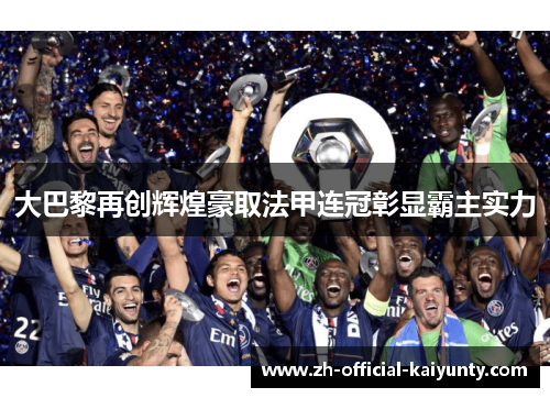 大巴黎再创辉煌豪取法甲连冠彰显霸主实力