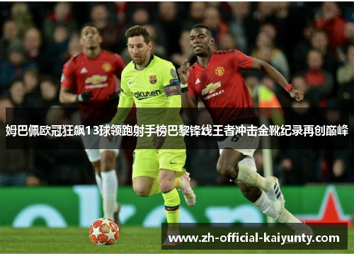 姆巴佩欧冠狂飙13球领跑射手榜巴黎锋线王者冲击金靴纪录再创巅峰 姆巴佩欧冠狂飙13球领跑射手榜巴黎锋线王者冲击金靴纪录再创巅峰