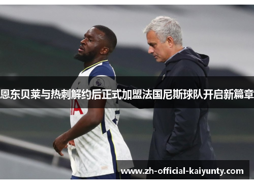 恩东贝莱与热刺解约后正式加盟法国尼斯球队开启新篇章