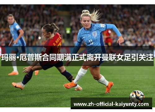 玛丽·厄普斯合同期满正式离开曼联女足引关注 玛丽·厄普斯合同期满正式离开曼联女足引关注