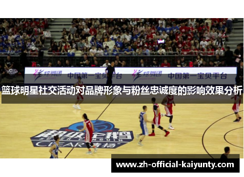 篮球明星社交活动对品牌形象与粉丝忠诚度的影响效果分析
