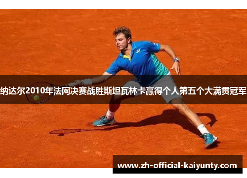 纳达尔2010年法网决赛战胜斯坦瓦林卡赢得个人第五个大满贯冠军 纳达尔2010年法网决赛战胜斯坦瓦林卡赢得个人第五个大满贯冠军