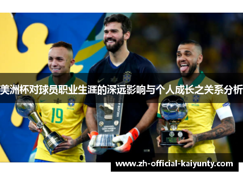美洲杯对球员职业生涯的深远影响与个人成长之关系分析 美洲杯对球员职业生涯的深远影响与个人成长之关系分析
