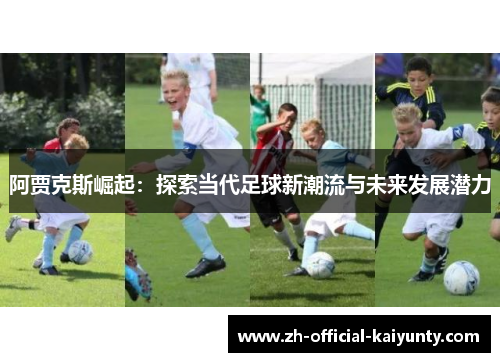 阿贾克斯崛起:探索当代足球新潮流与未来发展潜力 阿贾克斯崛起:探索当代足球新潮流与未来发展潜力