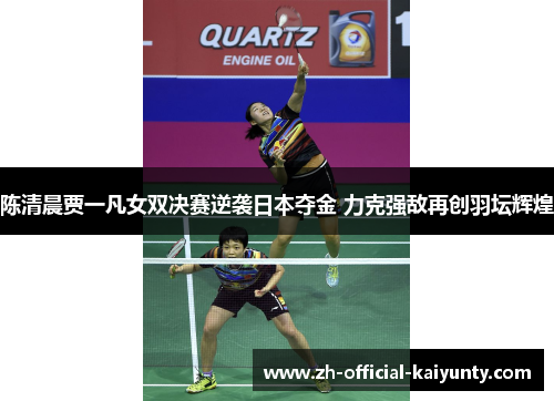 陈清晨贾一凡女双决赛逆袭日本夺金 力克强敌再创羽坛辉煌