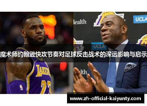 魔术师约翰逊快攻节奏对足球反击战术的深远影响与启示 魔术师约翰逊快攻节奏对足球反击战术的深远影响与启示
