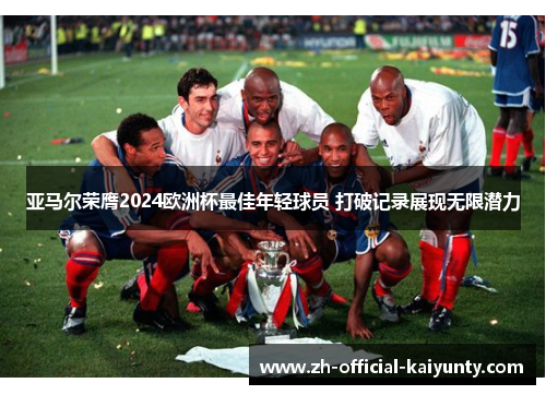 亚马尔荣膺2024欧洲杯最佳年轻球员 打破记录展现无限潜力