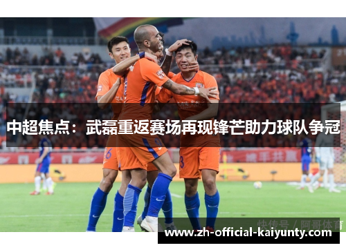 中超焦点:武磊重返赛场再现锋芒助力球队争冠 中超焦点:武磊重返赛场再现锋芒助力球队争冠