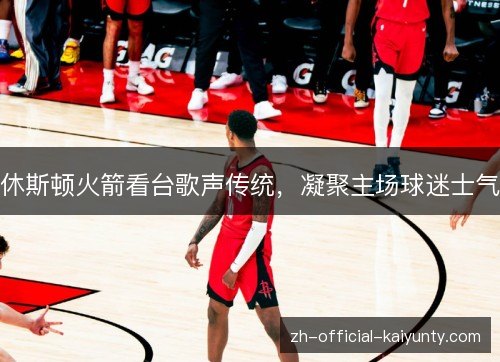 休斯顿火箭看台歌声传统，凝聚主场球迷士气
