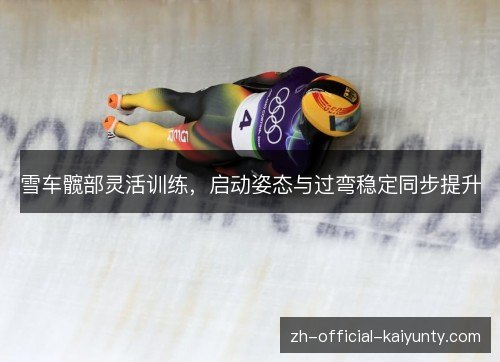 雪车髋部灵活训练，启动姿态与过弯稳定同步提升