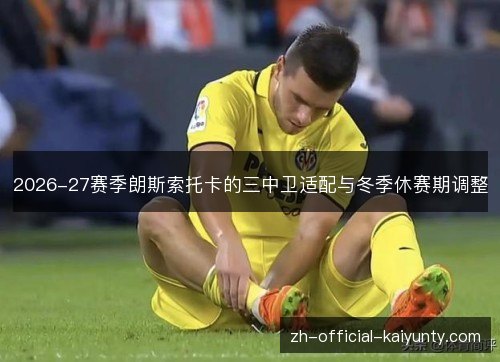 2026-27赛季朗斯索托卡的三中卫适配与冬季休赛期调整 2026-27赛季朗斯索托卡的三中卫适配与冬季休赛期调整
